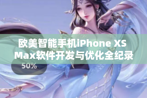 欧美智能手机iPhone XS Max软件开发与优化全纪录