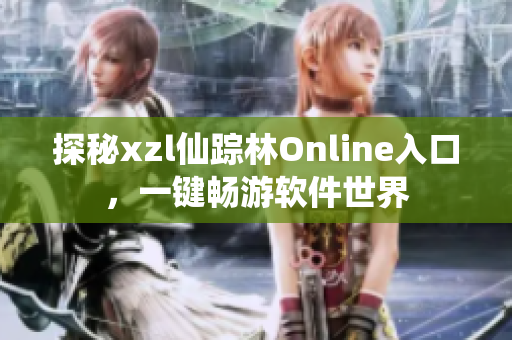 探秘xzl仙踪林Online入口，一键畅游软件世界