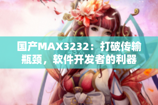 国产MAX3232：打破传输瓶颈，软件开发者的利器