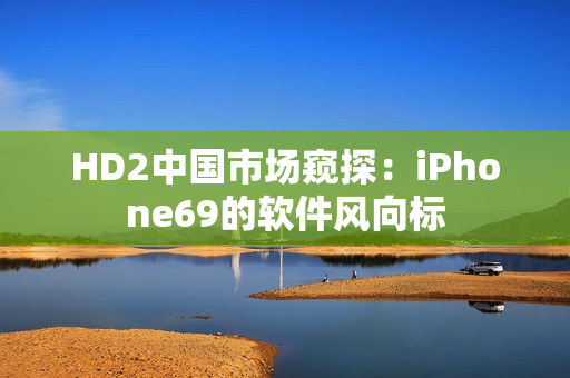 HD2中国市场窥探：iPhone69的软件风向标