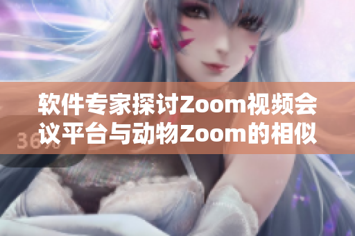 软件专家探讨Zoom视频会议平台与动物Zoom的相似之处