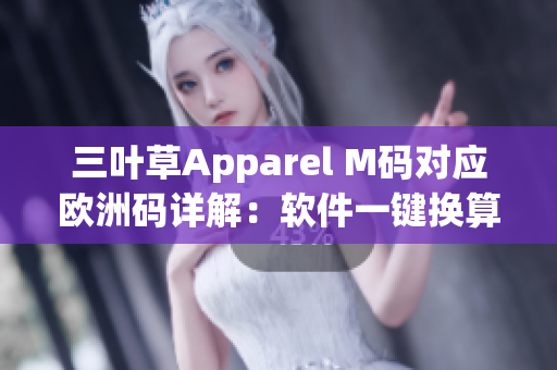 三叶草Apparel M码对应欧洲码详解：软件一键换算尺码指南