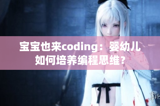 宝宝也来coding：婴幼儿如何培养编程思维？