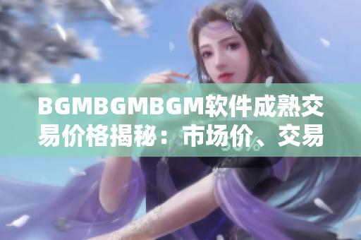 BGMBGMBGM软件成熟交易价格揭秘：市场价、交易途径、风险分析