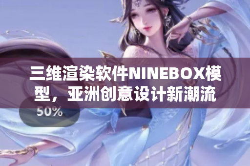 三维渲染软件NINEBOX模型，亚洲创意设计新潮流