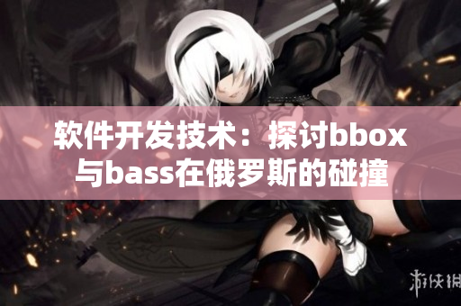 软件开发技术：探讨bbox与bass在俄罗斯的碰撞