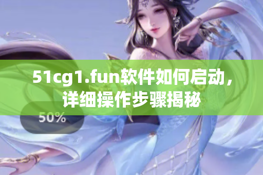 51cg1.fun软件如何启动，详细操作步骤揭秘