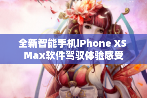 全新智能手机iPhone XS Max软件驾驭体验感受