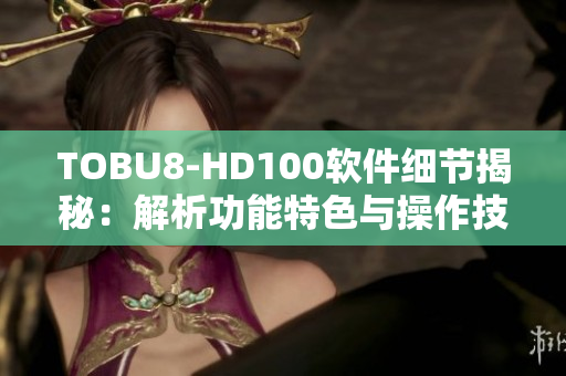 TOBU8-HD100软件细节揭秘：解析功能特色与操作技巧