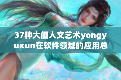 37种大但人文艺术yongyuxun在软件领域的应用总结