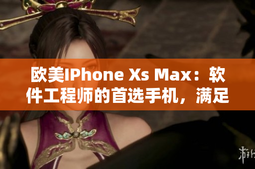 欧美IPhone Xs Max：软件工程师的首选手机，满足开发需求