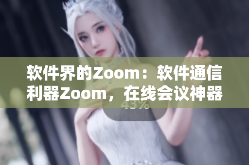 软件界的Zoom：软件通信利器Zoom，在线会议神器