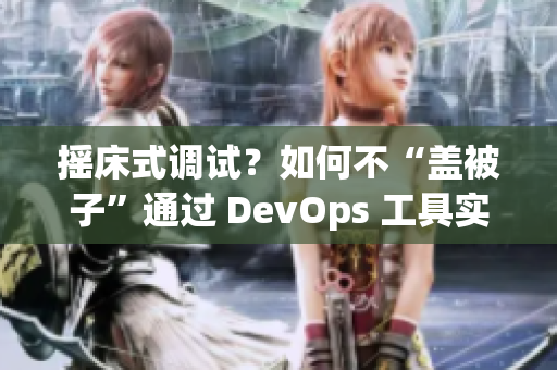 摇床式调试？如何不“盖被子”通过 DevOps 工具实现高效软件开发？