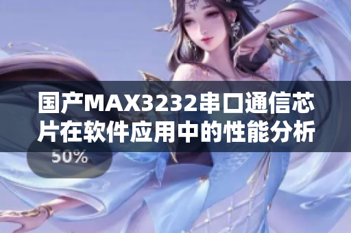 国产MAX3232串口通信芯片在软件应用中的性能分析及优化探讨