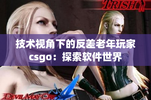 技术视角下的反差老年玩家csgo：探索软件世界