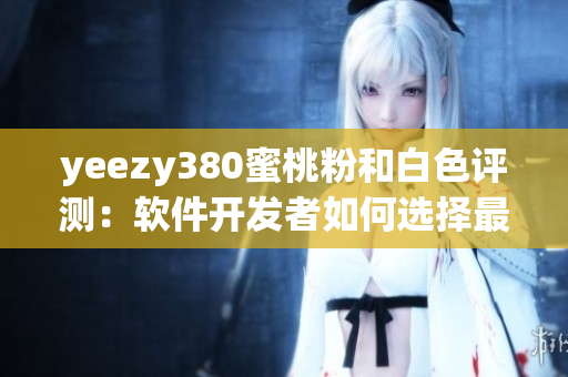 yeezy380蜜桃粉和白色评测：软件开发者如何选择最适合的潮鞋？