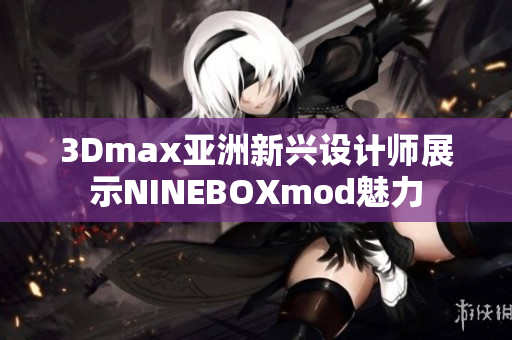 3Dmax亚洲新兴设计师展示NINEBOXmod魅力