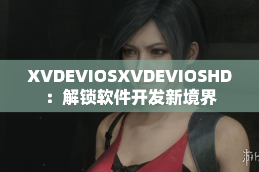 XVDEVIOSXVDEVIOSHD：解锁软件开发新境界