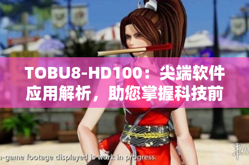 TOBU8-HD100：尖端软件应用解析，助您掌握科技前沿