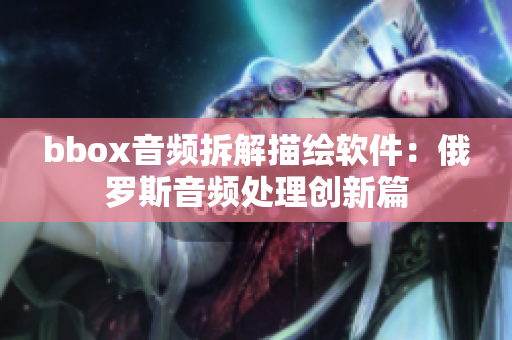 bbox音频拆解描绘软件：俄罗斯音频处理创新篇