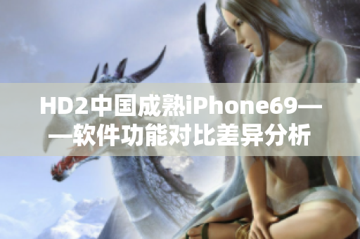 HD2中国成熟iPhone69——软件功能对比差异分析