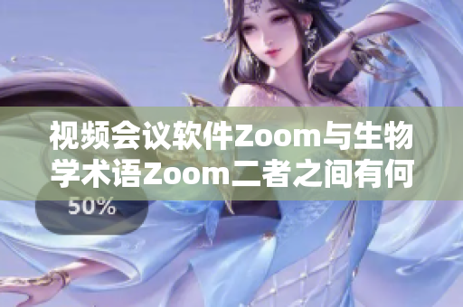 视频会议软件Zoom与生物学术语Zoom二者之间有何异同？