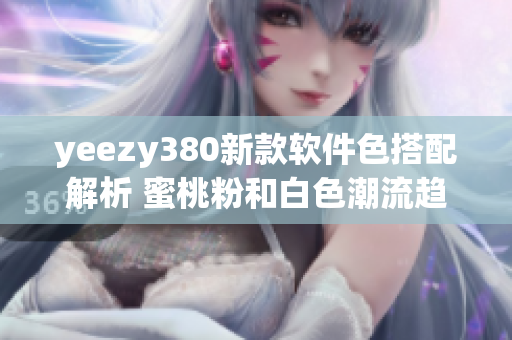 yeezy380新款软件色搭配解析 蜜桃粉和白色潮流趋势分享