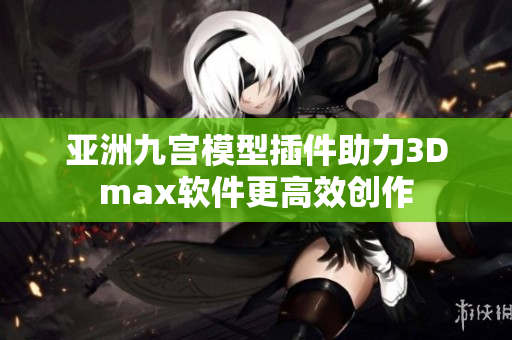 亚洲九宫模型插件助力3Dmax软件更高效创作