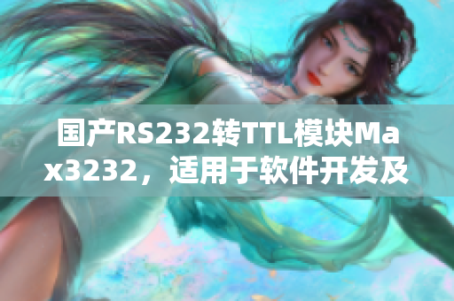 国产RS232转TTL模块Max3232，适用于软件开发及串口通信