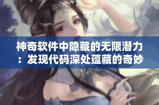 神奇软件中隐藏的无限潜力：发现代码深处蕴藏的奇妙创新