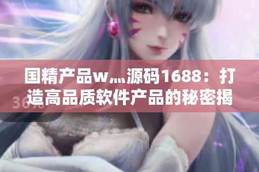 国精产品w灬源码1688：打造高品质软件产品的秘密揭秘