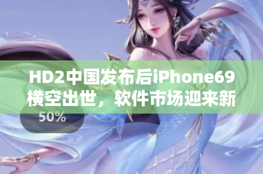 HD2中国发布后iPhone69横空出世，软件市场迎来新玩家