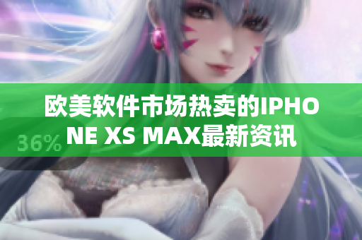 欧美软件市场热卖的IPHONE XS MAX最新资讯