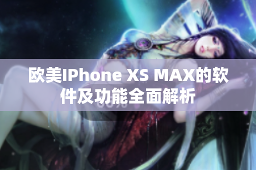 欧美IPhone XS MAX的软件及功能全面解析