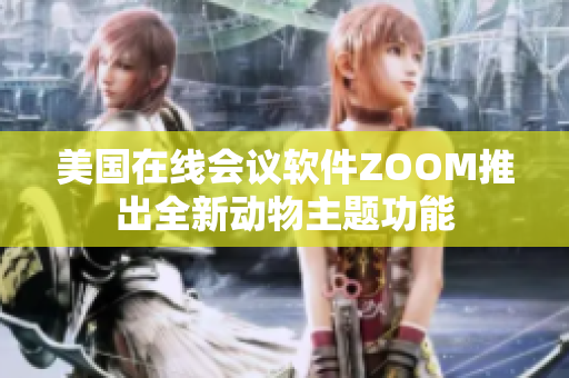 美国在线会议软件ZOOM推出全新动物主题功能