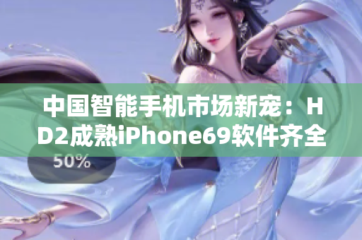 中国智能手机市场新宠：HD2成熟iPhone69软件齐全