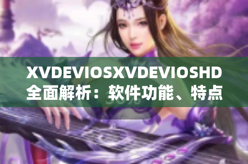 XVDEVIOSXVDEVIOSHD全面解析：软件功能、特点及使用技巧