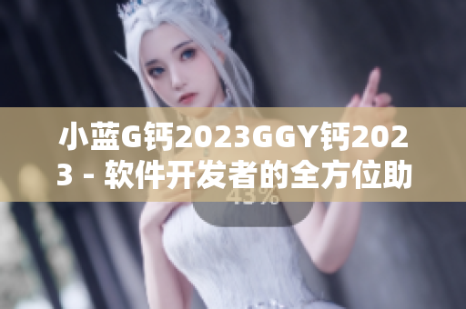 小蓝G钙2023GGY钙2023 - 软件开发者的全方位助力