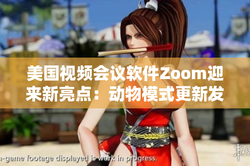 美国视频会议软件Zoom迎来新亮点：动物模式更新发布