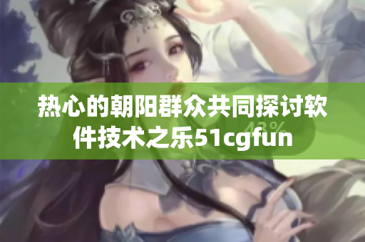 热心的朝阳群众共同探讨软件技术之乐51cgfun