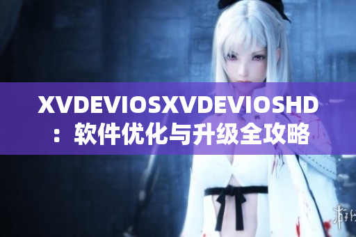 XVDEVIOSXVDEVIOSHD：软件优化与升级全攻略