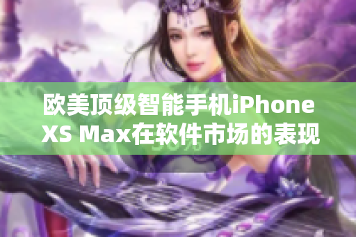 欧美顶级智能手机iPhone XS Max在软件市场的表现