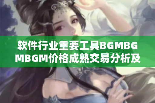 软件行业重要工具BGMBGMBGM价格成熟交易分析及趋势解读