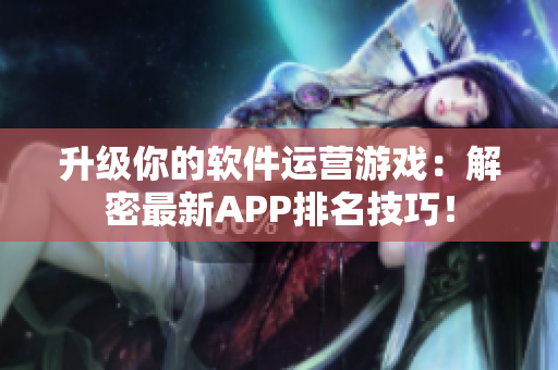 升级你的软件运营游戏：解密最新APP排名技巧！