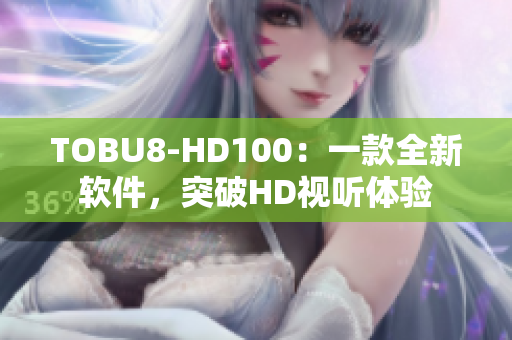 TOBU8-HD100：一款全新软件，突破HD视听体验