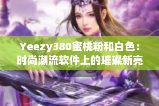 Yeezy380蜜桃粉和白色：时尚潮流软件上的璀璨新亮点