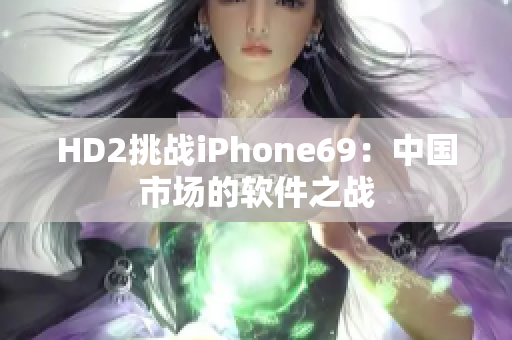 HD2挑战iPhone69：中国市场的软件之战