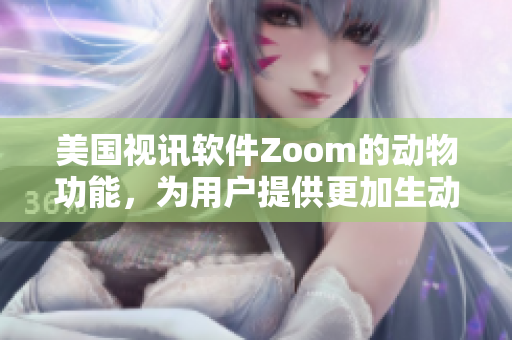 美国视讯软件Zoom的动物功能，为用户提供更加生动的在线会议体验