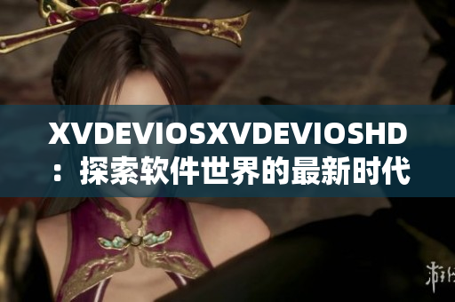 XVDEVIOSXVDEVIOSHD：探索软件世界的最新时代力作