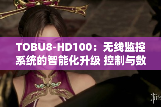 TOBU8-HD100：无线监控系统的智能化升级 控制与数据分析演进